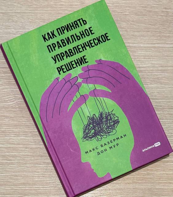 "Как принять правильное управленческое решение", Макс Базерман, Дон Мур